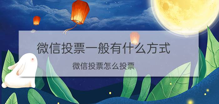 微信投票一般有什么方式 微信投票怎么投票？